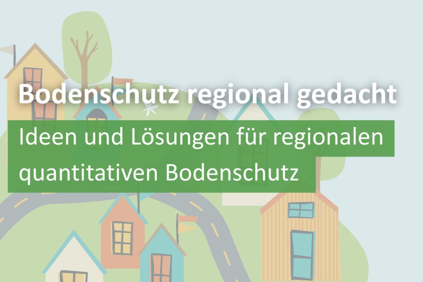 Bodenschutz regional gedacht - Ideen und Lösungen für regionalen quantitativen Bodenschutz