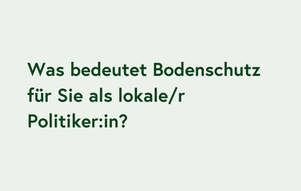 Was bedeutet Bodenschutz für Sie als lokale/r Politiker:in?