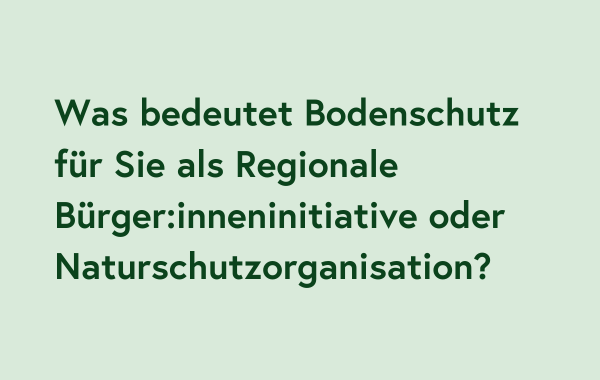 Was bedeutet Bodenschutz für Sie als Regionale Bürger:inneninitiative oder Naturschutzorganisation?