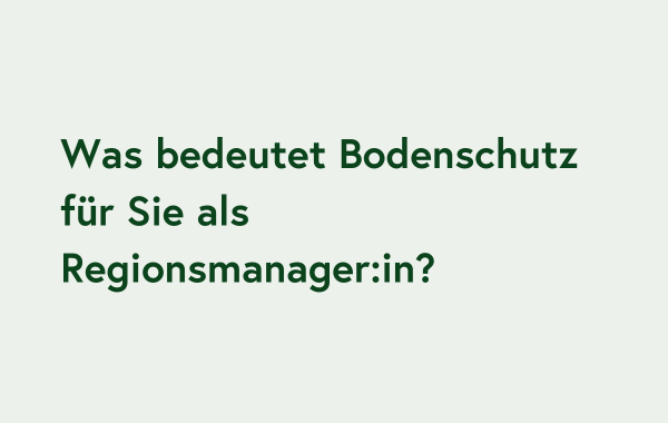 Was bedeutet Bodenschutz für Sie als Regionsmanager:in?